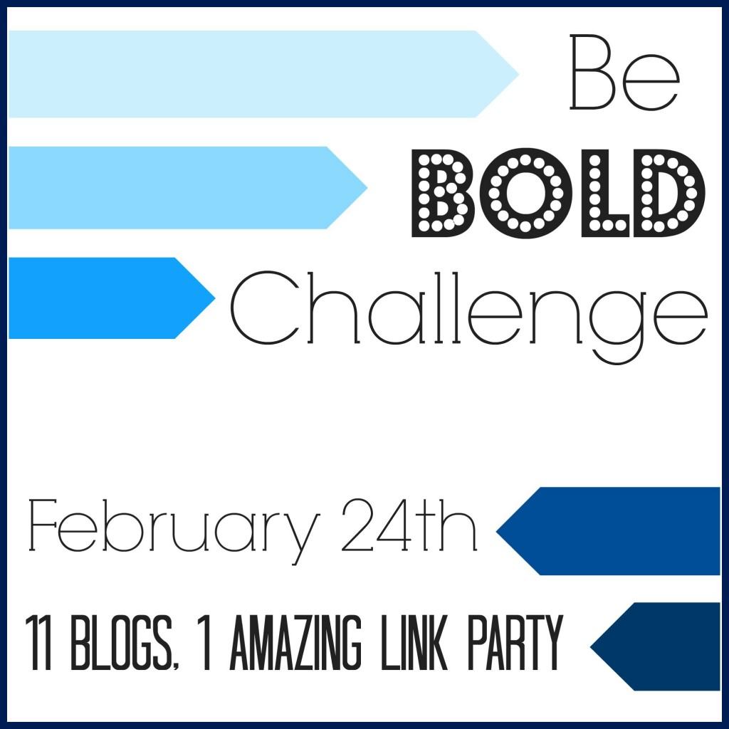 Join in the Be Bold Challenge and link up on February 24, 2014!